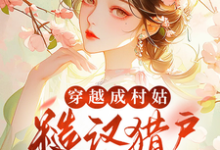 穿越成村姑：糙汉猎户太会撩小说的免费电子版在哪里可以下载或阅读？-优文网