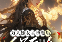 小说《万人嫌女主堕魔后，全员后悔》章节免费阅读-优文网