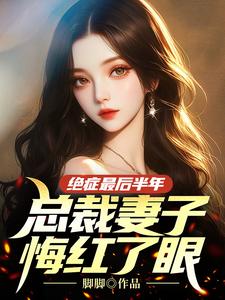 绝症最后半年，总裁妻子悔红了眼完整版小说，绝症最后半年，总裁妻子悔红了眼江亦盛月殊
