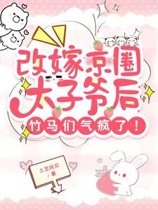 已完结小说《改嫁京圈太子爷后，竹马们气疯了》最新章节