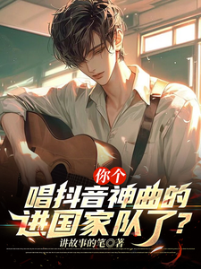 完结版《你个唱抖音神曲的，进国家队了？》章节阅读