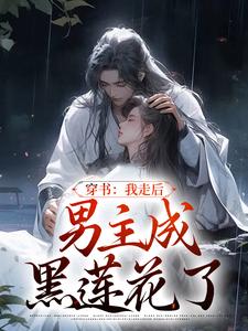 《穿书：我走后，男主成黑莲花了》小说免费阅读完整版