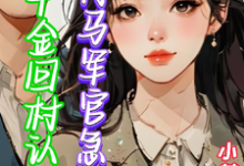 假千金回村认亲，竹马军官急红眼完整版小说，假千金回村认亲，竹马军官急红眼免费阅读-优文网