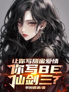 《让你写甜蜜爱情，你写BE仙剑三》小说章节列表免费试读，叶奇景天小说在线阅读