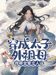 穿成太子外祖母，我带全家立人设完整版小说，穿成太子外祖母，我带全家立人设免费阅读