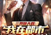三界聊天群：我在都市无人能敌免费阅读，三界聊天群：我在都市无人能敌章节目录-优文网
