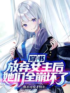 已完结小说《穿书：放弃女主后，她们全崩坏了》章节在线阅读