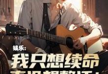 已完结小说《娱乐：我只想续命，真没想整活！》章节在线阅读-优文网