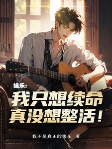 已完结小说《娱乐：我只想续命，真没想整活！》章节在线阅读