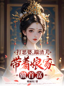 《打恶婆，踹渣夫，带着娘家做首富》小说落月慕凌夜章节章节免费在线阅读