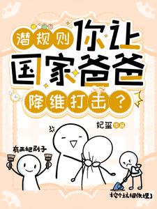 潜规则，你让国家爸爸降维打击？这本小说在哪里可以看？哪里有免费试读章节？