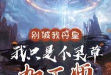 求别喊我丹皇，我只是个灵草加工师小说的全文免费阅读链接-优文网