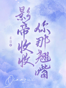 完结版《影帝收收你那翘嘴》在线免费阅读