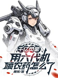 完整版小说《千亿负豪，用六代机喷农药怎么了》免费阅读