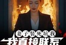 已完结小说《妻子装死坑我，我直接联系火葬场》章节免费阅读-优文网