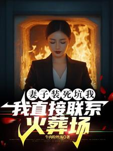 已完结小说《妻子装死坑我，我直接联系火葬场》章节免费阅读