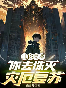 让你高考，你去诛灭灾厄复苏免费阅读，让你高考，你去诛灭灾厄复苏章节目录