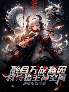 已完结小说《融合万族基因，我狩猎主神空间》在线章节阅读