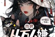 小说《兽世，从万人嫌成为白月光》完整版在线章节免费阅读-优文网
