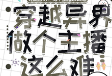 完结版《穿越异界：做个主播这么难》章节阅读-优文网