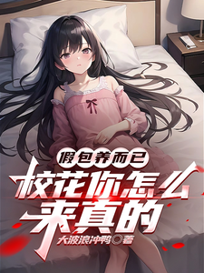 已完结小说《假包养而已，校花你怎么来真的》章节免费阅读