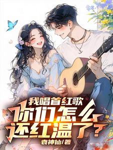 我唱首红歌，你们怎么还红温了？袁毅，我唱首红歌，你们怎么还红温了？在线无弹窗阅读