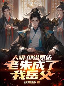 大明：绑错系统，老朱成了我岳父楚轩小说免费阅读