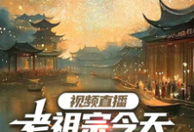 视频直播：老祖宗今天吃到瓜了吗完整版小说，视频直播：老祖宗今天吃到瓜了吗免费阅读-优文网