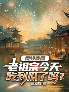 视频直播：老祖宗今天吃到瓜了吗完整版小说，视频直播：老祖宗今天吃到瓜了吗免费阅读