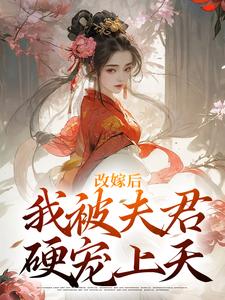 江绾谢行之小说完整版《改嫁后，我被夫君硬宠上天》免费阅读