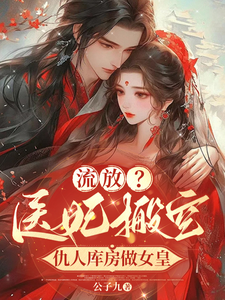 流放？医妃搬空仇人库房做女皇完整版最新章节，流放？医妃搬空仇人库房做女皇章节在线阅读