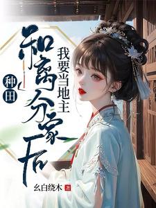 种田：和离分家后，我要当地主！这本小说完结了吗？免费查看最新章节