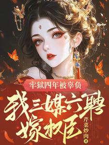 免费看牢狱四年被辜负，我三媒六聘嫁权臣小说的网站有哪些？