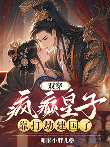 《双穿，疯癫皇子靠打劫建国了》小说章节在线试读，《双穿，疯癫皇子靠打劫建国了》最新章节目录