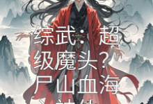 求综武：超级魔头？尸山血海入神仙小说的全文免费阅读链接-优文网