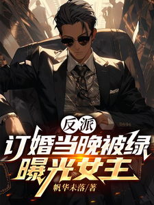 已完结小说《反派：订婚当晚被绿，曝光女主》章节在线阅读