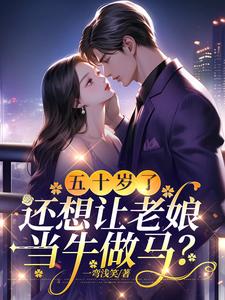 完整版的五十岁了，还想让老娘当牛做马？小说在哪里可以免费读到？