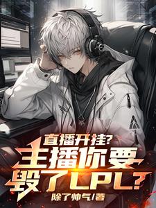 直播开挂？主播你要毁了LPL？小说有没有完整的免费版本在线阅读？