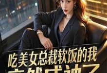 吃美女总裁软饭的我，竟然成神了完整版小说免费阅读，吃美女总裁软饭的我，竟然成神了小说-优文网