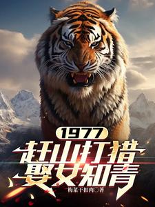 哪里能找到1977，赶山打猎娶女知青小说的全部章节？