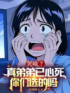 哭啥？真弟弟已心死，你们选的吗免费阅读，哭啥？真弟弟已心死，你们选的吗章节目录