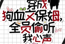 完整版的穿成狗血文保姆，全员偷听我心声小说在哪里可以免费读到？-优文网