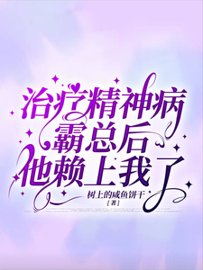 已完结小说《治疗精神病霸总后他赖上我了》章节在线阅读