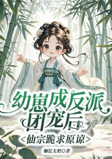 幼崽成反派团宠后，仙宗跪求原谅小说最新章节在哪里可以读到？