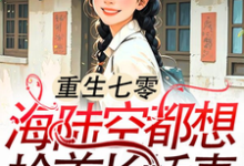 《重生七零：海陆空都想抢首长娇妻》全集免费在线阅读（江红旗傅京北）-优文网