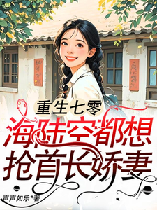 《重生七零：海陆空都想抢首长娇妻》全集免费在线阅读（江红旗傅京北）