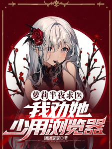 《萝莉半夜求医，我劝她少用浏览器》小说大结局免费试读 方明小说