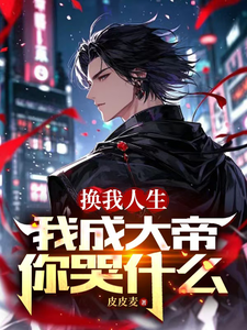 已完结小说《换我人生，我成大帝你哭什么》章节在线阅读