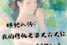 已完结小说《哄她入怀：我的修仙老婆又香又软》在线章节阅读-优文网