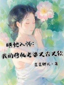 已完结小说《哄她入怀：我的修仙老婆又香又软》在线章节阅读